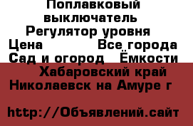 Поплавковый выключатель. Регулятор уровня › Цена ­ 1 300 - Все города Сад и огород » Ёмкости   . Хабаровский край,Николаевск-на-Амуре г.